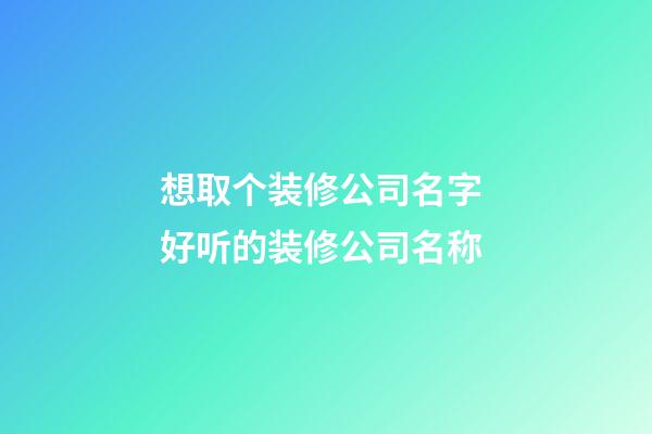 想取个装修公司名字 好听的装修公司名称-第1张-公司起名-玄机派